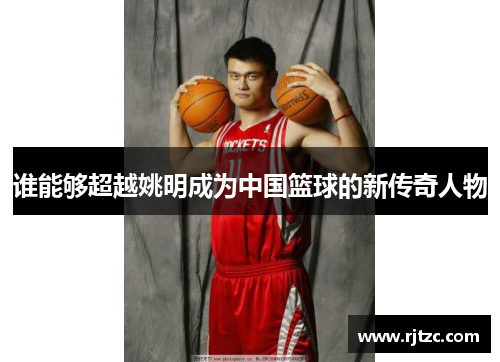 谁能够超越姚明成为中国篮球的新传奇人物