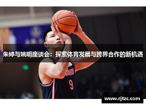 朱婷与姚明座谈会：探索体育发展与跨界合作的新机遇