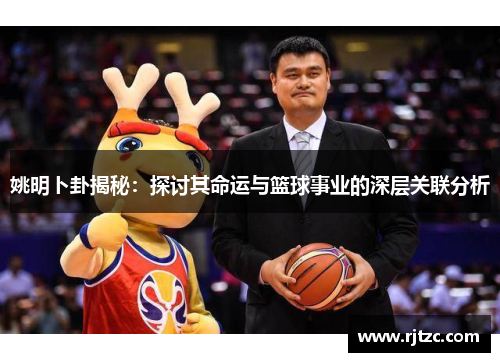 姚明卜卦揭秘：探讨其命运与篮球事业的深层关联分析