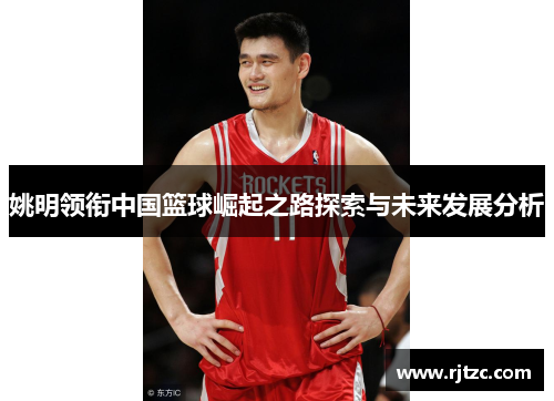 姚明领衔中国篮球崛起之路探索与未来发展分析