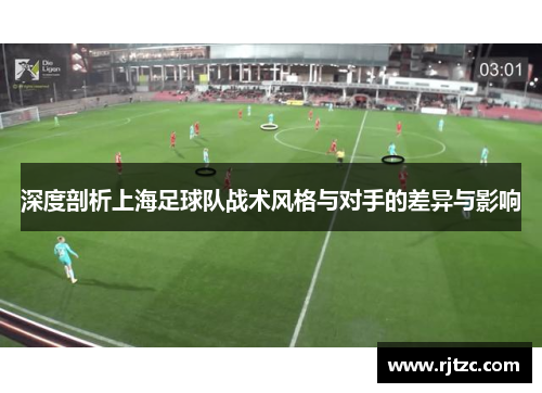 深度剖析上海足球队战术风格与对手的差异与影响