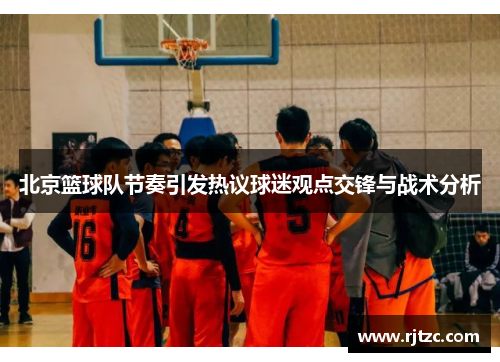 北京篮球队节奏引发热议球迷观点交锋与战术分析
