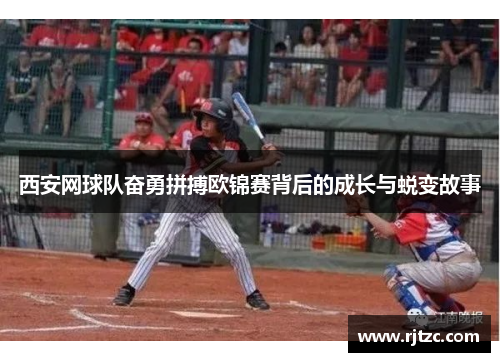 西安网球队奋勇拼搏欧锦赛背后的成长与蜕变故事
