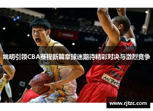 姚明引领CBA赛程新篇章球迷期待精彩对决与激烈竞争