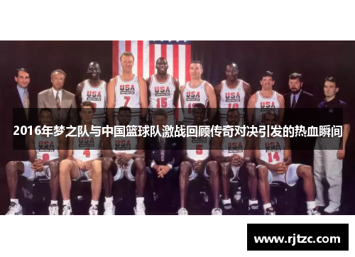 2016年梦之队与中国篮球队激战回顾传奇对决引发的热血瞬间