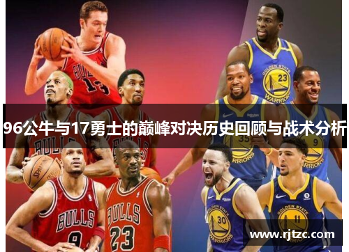 96公牛与17勇士的巅峰对决历史回顾与战术分析