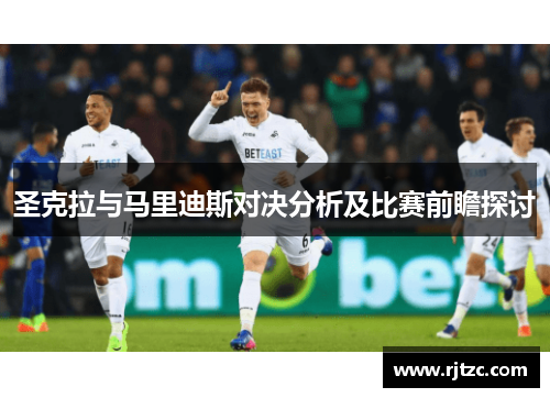 圣克拉与马里迪斯对决分析及比赛前瞻探讨