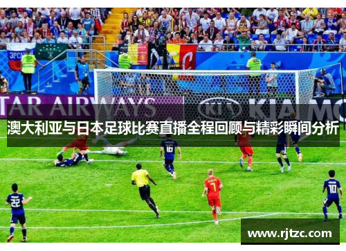 澳大利亚与日本足球比赛直播全程回顾与精彩瞬间分析