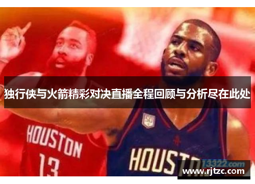 独行侠与火箭精彩对决直播全程回顾与分析尽在此处